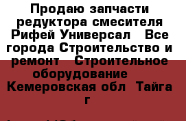 Продаю запчасти редуктора смесителя Рифей Универсал - Все города Строительство и ремонт » Строительное оборудование   . Кемеровская обл.,Тайга г.